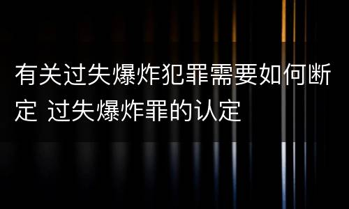有关过失爆炸犯罪需要如何断定 过失爆炸罪的认定
