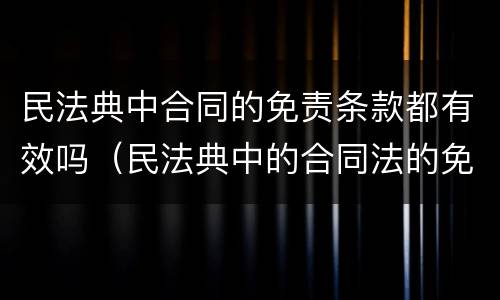 民法典中合同的免责条款都有效吗（民法典中的合同法的免责条款无效）