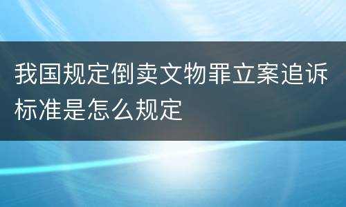 我国规定倒卖文物罪立案追诉标准是怎么规定
