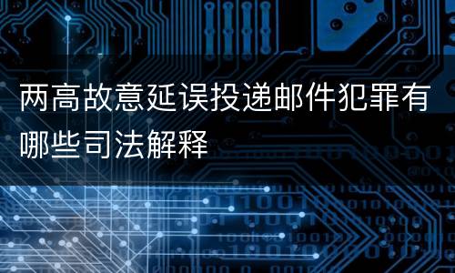 两高故意延误投递邮件犯罪有哪些司法解释
