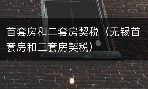 首套房和二套房契税（无锡首套房和二套房契税）