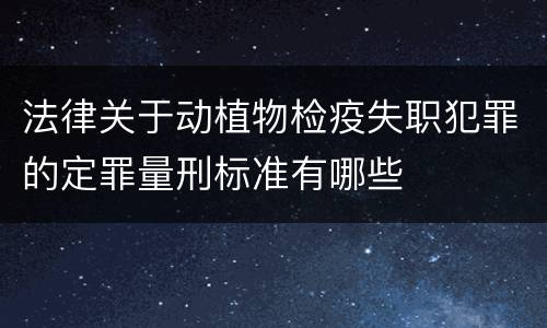 法律关于动植物检疫失职犯罪的定罪量刑标准有哪些