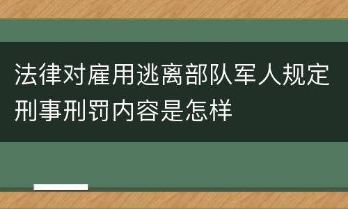 法律对雇用逃离部队军人规定刑事刑罚内容是怎样