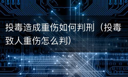 投毒造成重伤如何判刑（投毒致人重伤怎么判）
