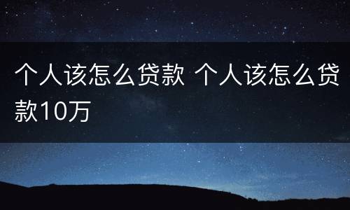 个人该怎么贷款 个人该怎么贷款10万
