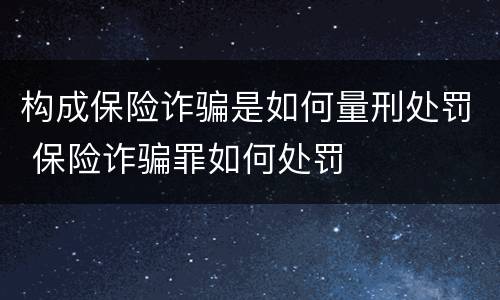 构成保险诈骗是如何量刑处罚 保险诈骗罪如何处罚