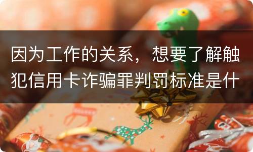 因为工作的关系，想要了解触犯信用卡诈骗罪判罚标准是什么