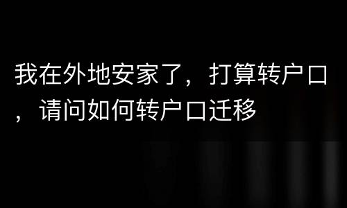 我在外地安家了，打算转户口，请问如何转户口迁移