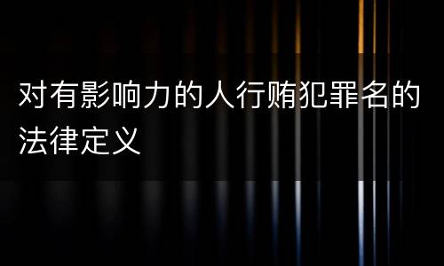 对有影响力的人行贿犯罪名的法律定义