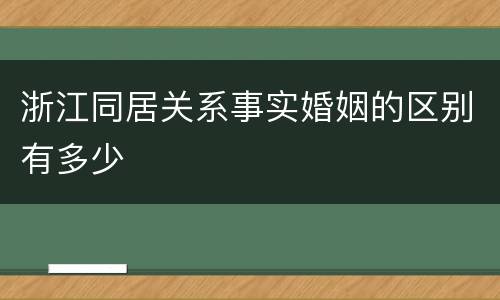 浙江同居关系事实婚姻的区别有多少
