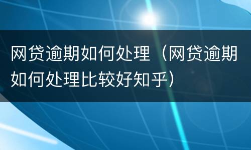 网贷逾期如何处理（网贷逾期如何处理比较好知乎）