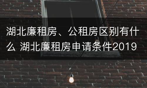 湖北廉租房、公租房区别有什么 湖北廉租房申请条件2019