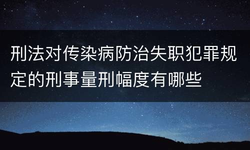 刑法对传染病防治失职犯罪规定的刑事量刑幅度有哪些