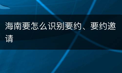 海南要怎么识别要约、要约邀请