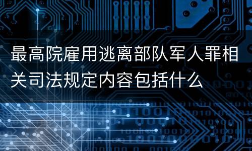 最高院雇用逃离部队军人罪相关司法规定内容包括什么
