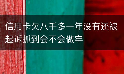 信用卡欠八千多一年没有还被起诉抓到会不会做牢