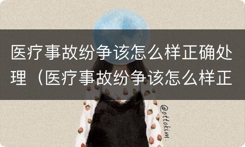 医疗事故纷争该怎么样正确处理（医疗事故纷争该怎么样正确处理呢）