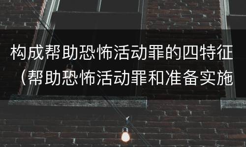 构成帮助恐怖活动罪的四特征（帮助恐怖活动罪和准备实施恐怖活动罪区别）