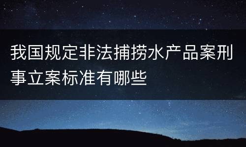 我国规定非法捕捞水产品案刑事立案标准有哪些