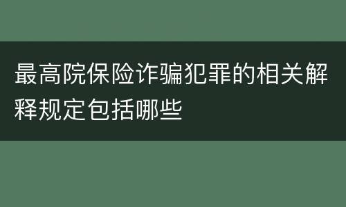 最高院保险诈骗犯罪的相关解释规定包括哪些