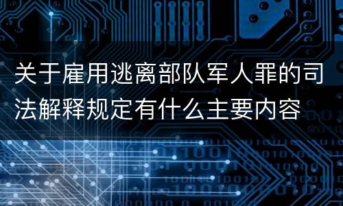 关于雇用逃离部队军人罪的司法解释规定有什么主要内容