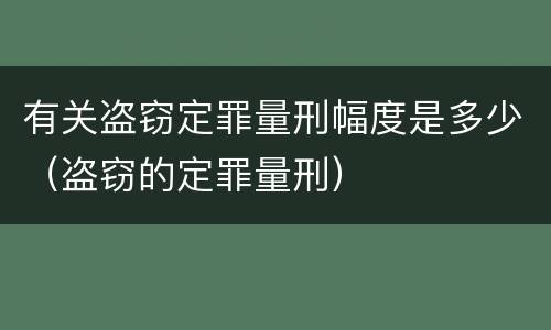 有关盗窃定罪量刑幅度是多少（盗窃的定罪量刑）