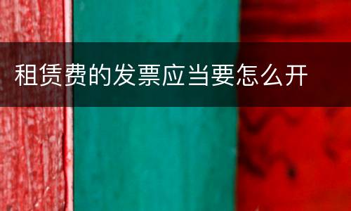 租赁费的发票应当要怎么开