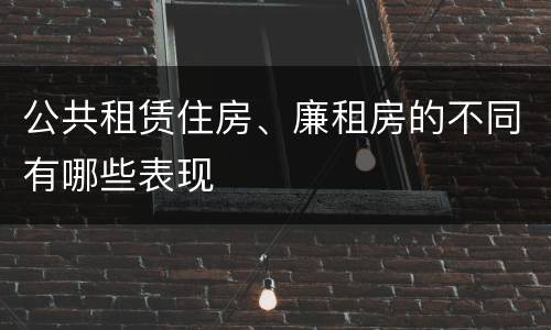公共租赁住房、廉租房的不同有哪些表现