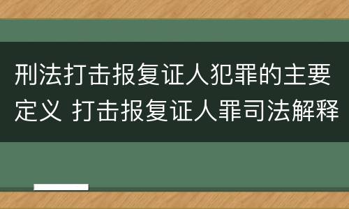 刑法打击报复证人犯罪的主要定义 打击报复证人罪司法解释