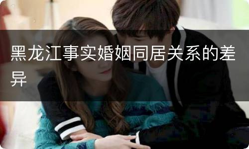黑龙江事实婚姻同居关系的差异
