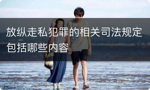 放纵走私犯罪的相关司法规定包括哪些内容