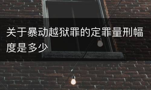 关于暴动越狱罪的定罪量刑幅度是多少