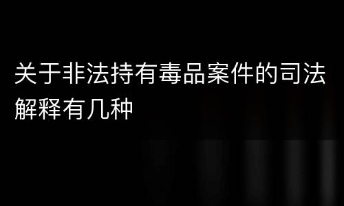 关于非法持有毒品案件的司法解释有几种