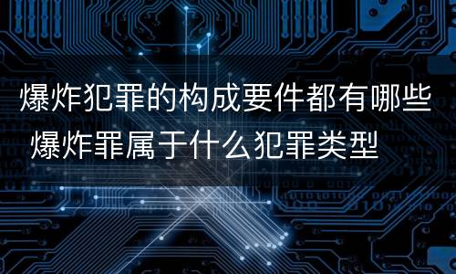 爆炸犯罪的构成要件都有哪些 爆炸罪属于什么犯罪类型