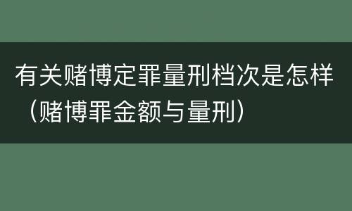 有关赌博定罪量刑档次是怎样（赌博罪金额与量刑）
