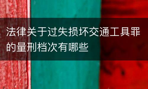 法律关于过失损坏交通工具罪的量刑档次有哪些