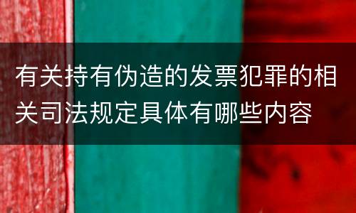 有关持有伪造的发票犯罪的相关司法规定具体有哪些内容