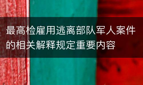 最高检雇用逃离部队军人案件的相关解释规定重要内容
