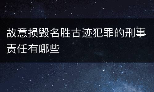 故意损毁名胜古迹犯罪的刑事责任有哪些