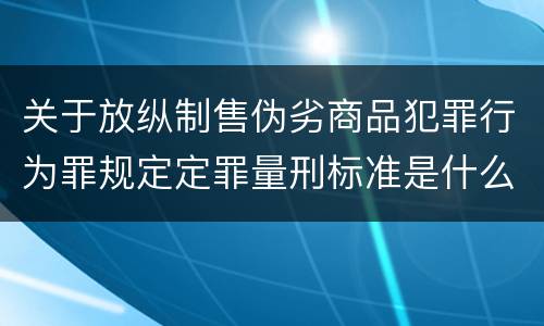 关于放纵制售伪劣商品犯罪行为罪规定定罪量刑标准是什么