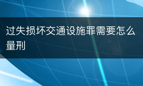 过失损坏交通设施罪需要怎么量刑
