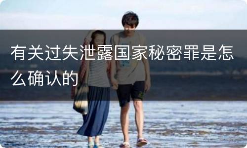 有关过失泄露国家秘密罪是怎么确认的