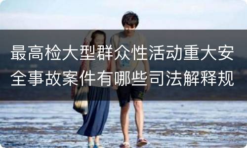 最高检大型群众性活动重大安全事故案件有哪些司法解释规定