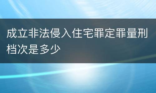成立非法侵入住宅罪定罪量刑档次是多少