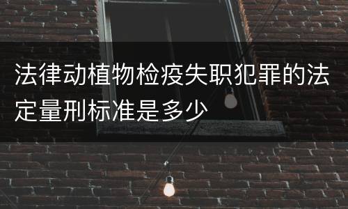 法律动植物检疫失职犯罪的法定量刑标准是多少