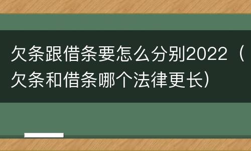 欠条跟借条要怎么分别2022（欠条和借条哪个法律更长）