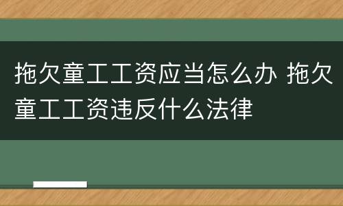 拖欠童工工资应当怎么办 拖欠童工工资违反什么法律