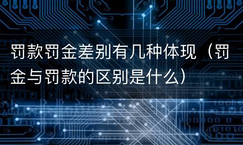 罚款罚金差别有几种体现（罚金与罚款的区别是什么）