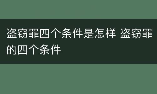 盗窃罪四个条件是怎样 盗窃罪的四个条件
