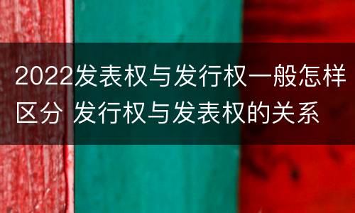 2022发表权与发行权一般怎样区分 发行权与发表权的关系